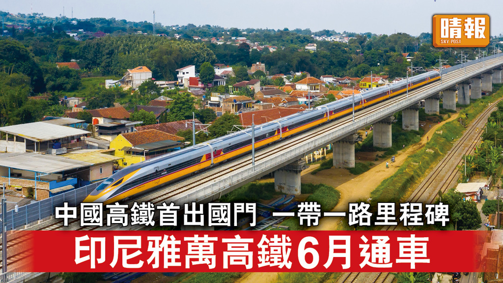 一帶一路｜中國高鐵首出國門 一帶一路里程碑 印尼雅萬高鐵6月通車