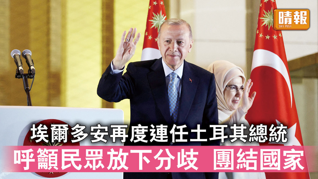 土耳其大選｜埃爾多安再度連任土耳其總統 呼籲民眾放下分歧 團結國家