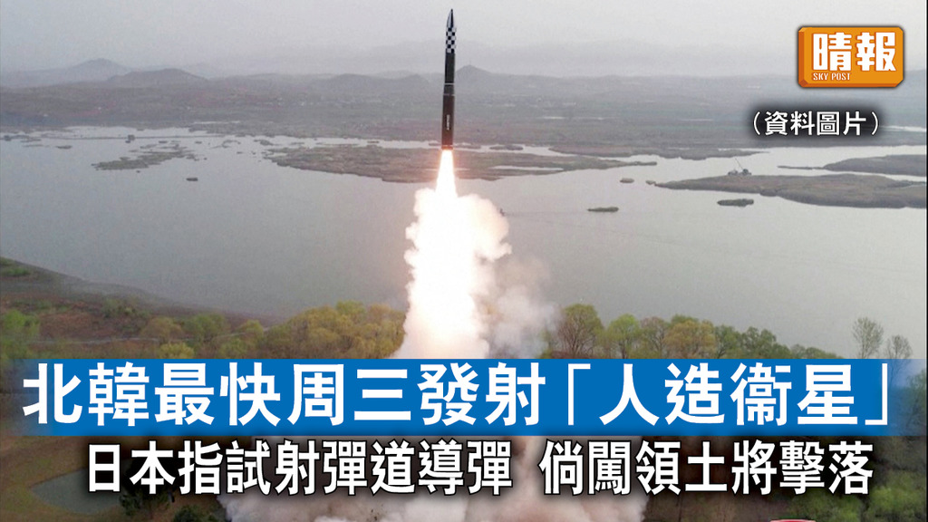 半島危機｜北韓最快周三發射「人造衞星」 日本指試射彈道導彈 倘闖領土將擊落