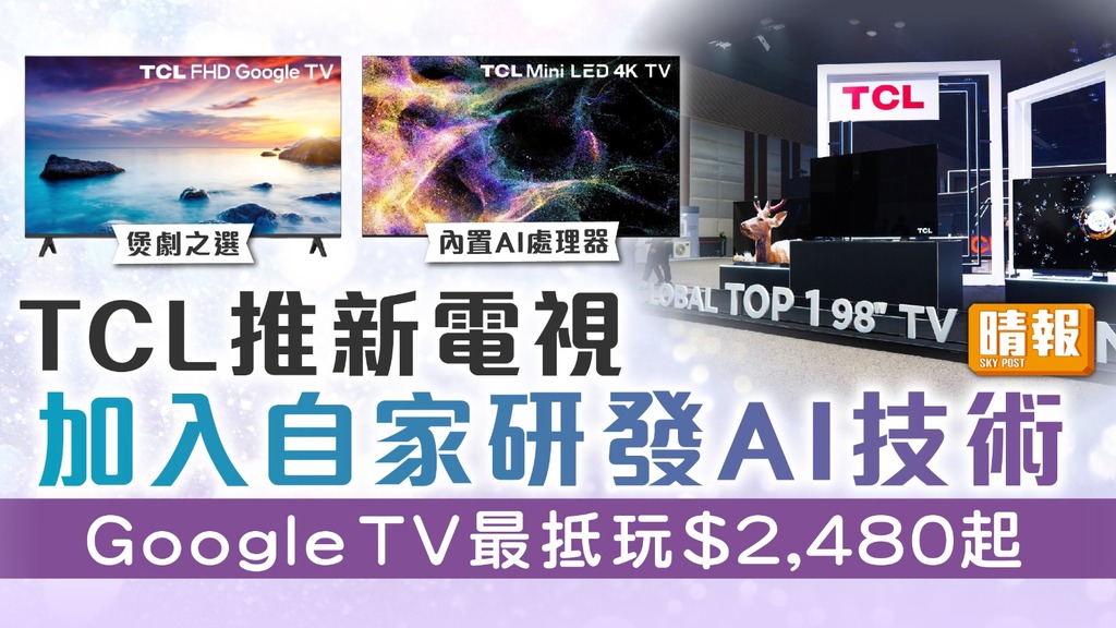 新電視｜TCL推新電視 加入自家研發AI技術 Google TV最抵玩$2,480起