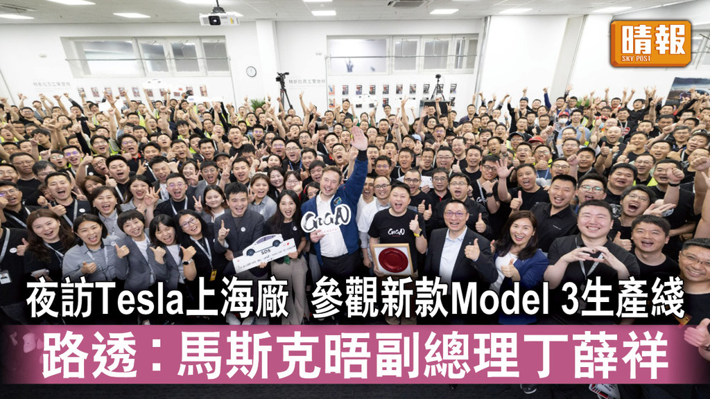 馬斯克訪華｜夜訪Tesla上海廠 參觀新款Model 3生產綫 路透︰馬斯克晤副總理丁薛祥