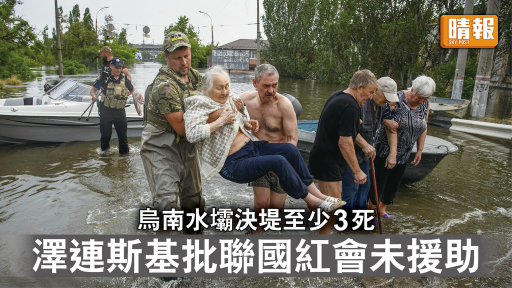 烏克蘭危機｜烏南水壩決堤至少3死 澤連斯基批聯國紅會未援助