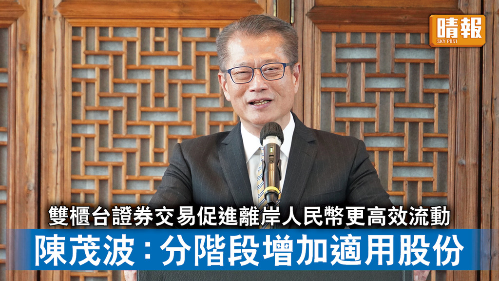 香港經濟｜雙櫃台證券交易促進離岸人民幣更高效流動 陳茂波：分階段增加適用股份