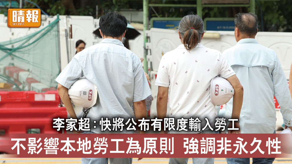 勞工短缺｜李家超：快將公布有限度輸入勞工 不影響本地勞工為原則 強調非永久性
