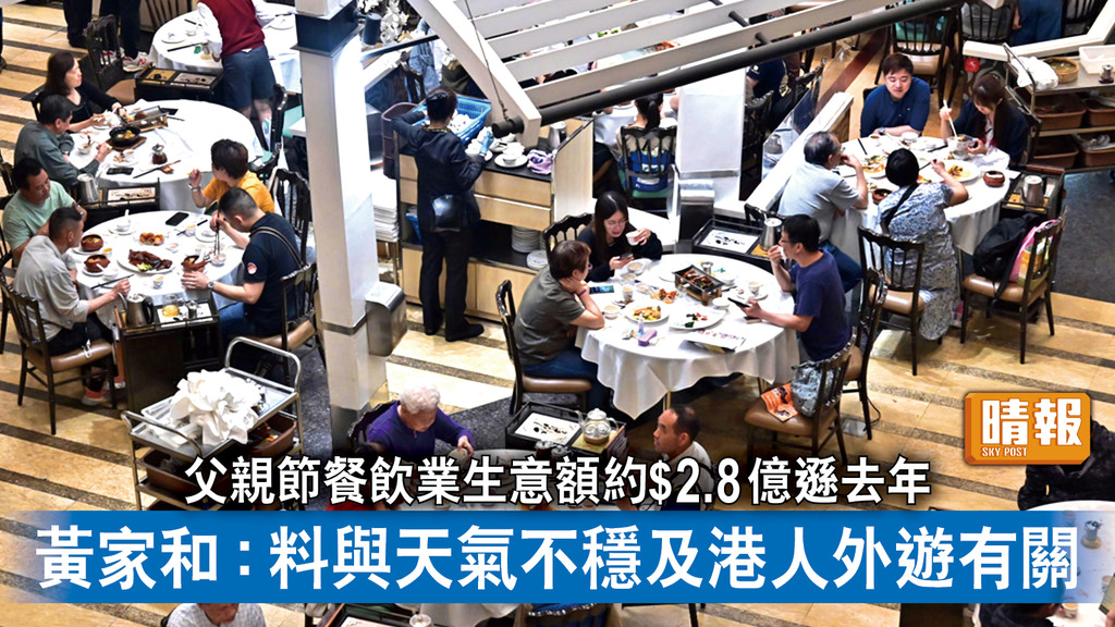 父親節｜父親節餐飲業生意額約$2.8億遜去年 黃家和：料與天氣不穩及港人外遊有關