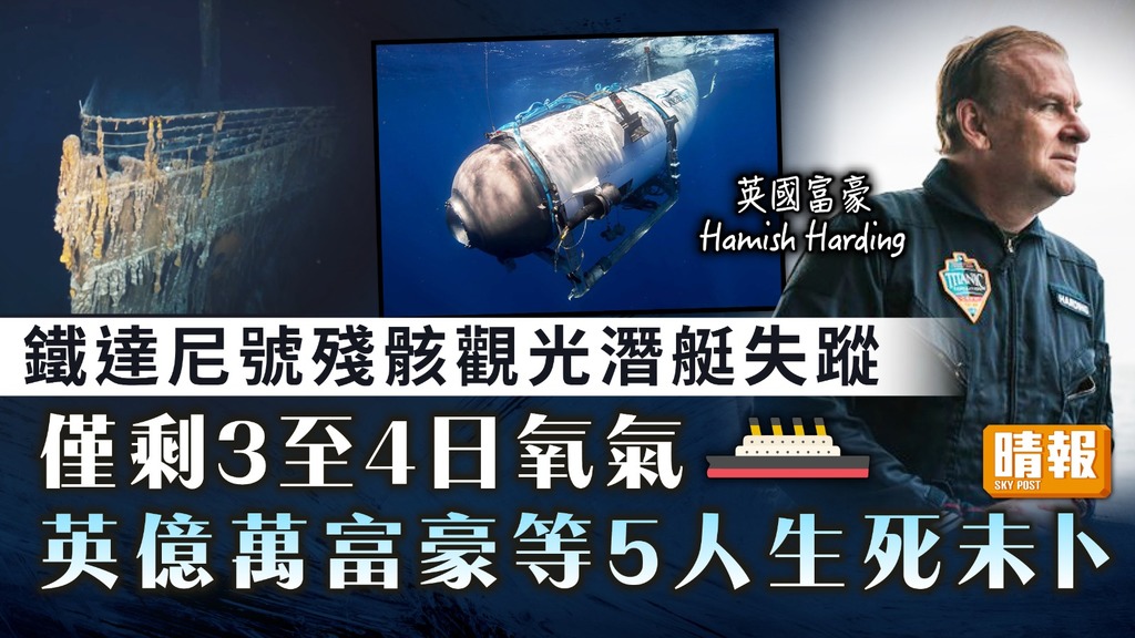 潛艇失蹤｜鐵達尼號殘骸觀光潛艇失蹤 僅剩3至4日氧氣 英億萬富豪等5人生死未卜
