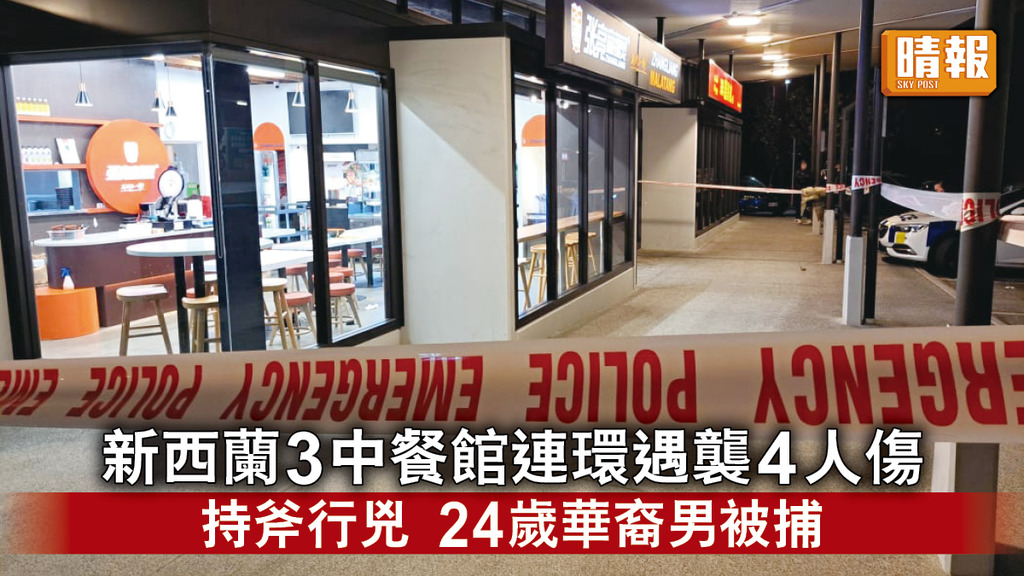 中餐館遇襲｜新西蘭3中餐館連環遇襲4人傷 24歲華裔男持斧行兇被捕