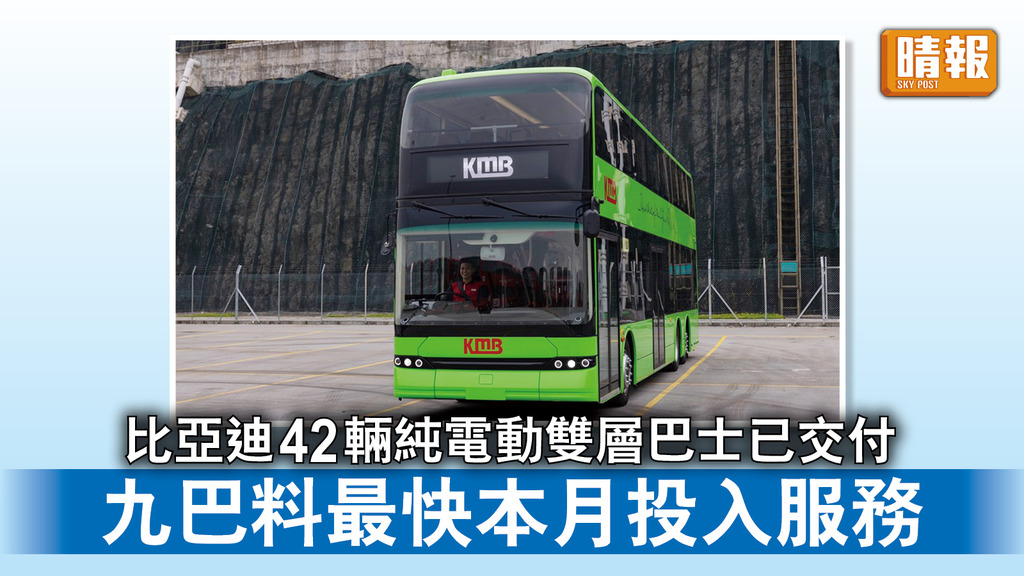 電動巴士｜比亞迪42輛純電動雙層巴士已交付 九巴料最快本月投入服務 
