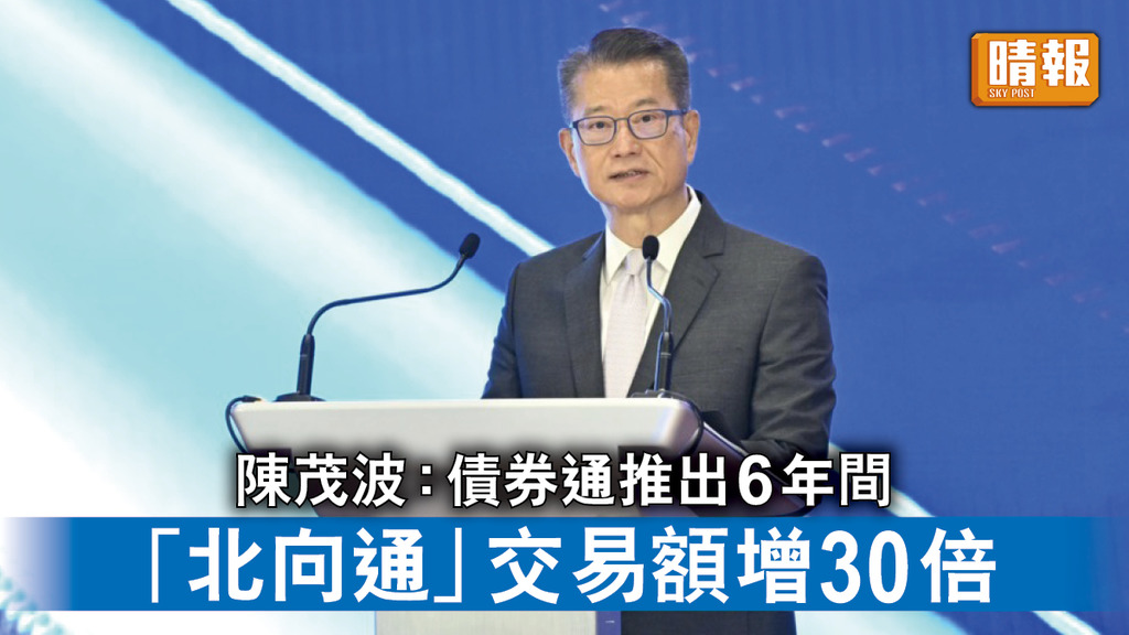 香港經濟｜陳茂波：債券通推出6年間 「北向通」交易額增30倍