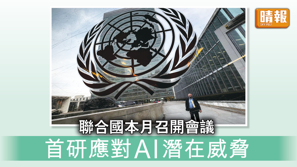 人工智能｜聯合國本月召開會議 首研應對AI潛在威脅