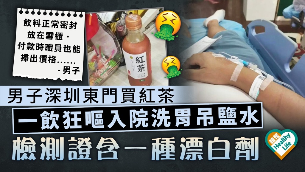 食用安全｜男子深圳東門買紅茶 一飲狂嘔入院洗胃吊鹽水 檢測證含一種漂白劑