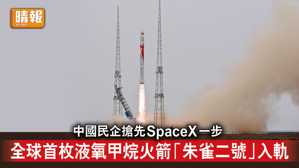 太空探索｜中國民企搶先SpaceX一步 全球首枚液氧甲烷火箭「朱雀二號」入軌