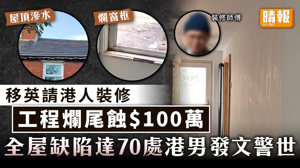 裝修爛尾｜移英請港人裝修工程爛尾蝕$100萬 全屋缺陷達70處港男發文警世