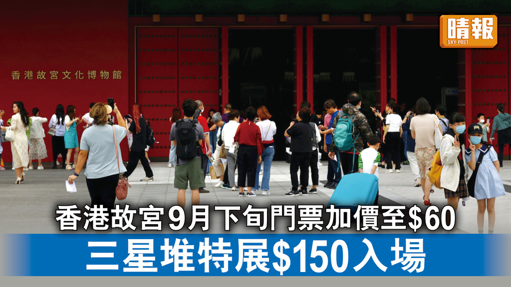 好去處｜香港故宮9月下旬門票加價至$60 三星堆特展$150入場
