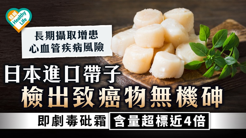 食用安全｜日本進口帶子檢出致癌物無機砷 即劇毒砒霜含量超標近4倍