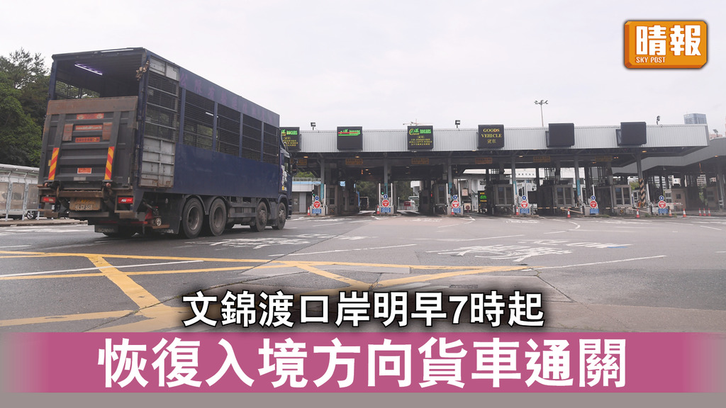 文錦渡路陷｜文錦渡口岸明早7時起 恢復入境方向貨車通關