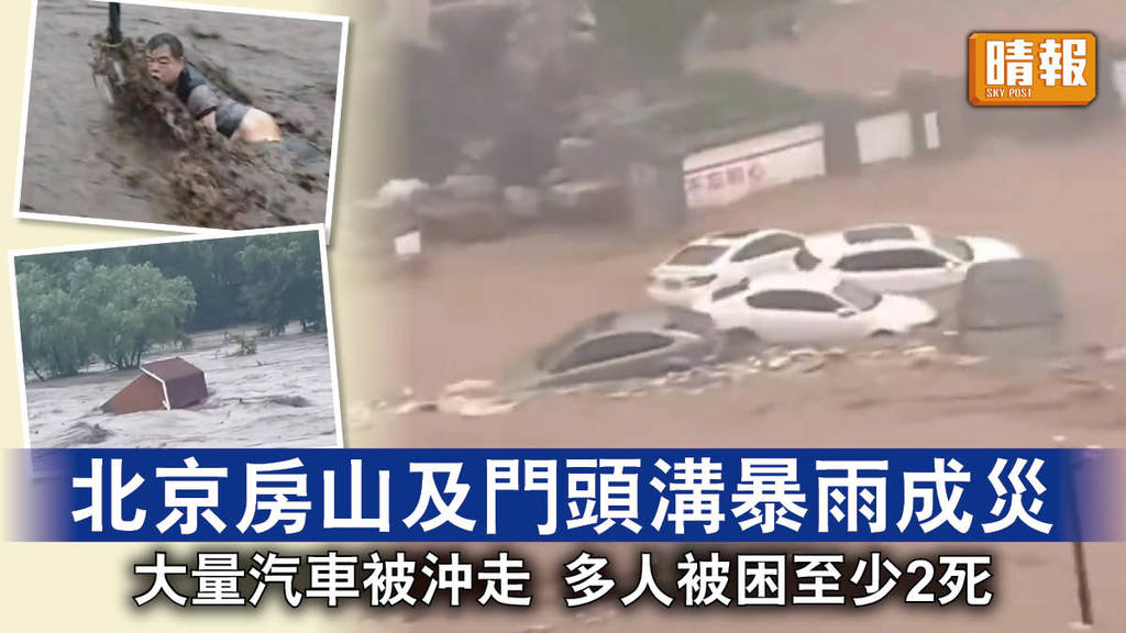 北京暴雨｜北京房山及門頭溝暴雨成災 大量汽車被沖走 多人被困至少2死
