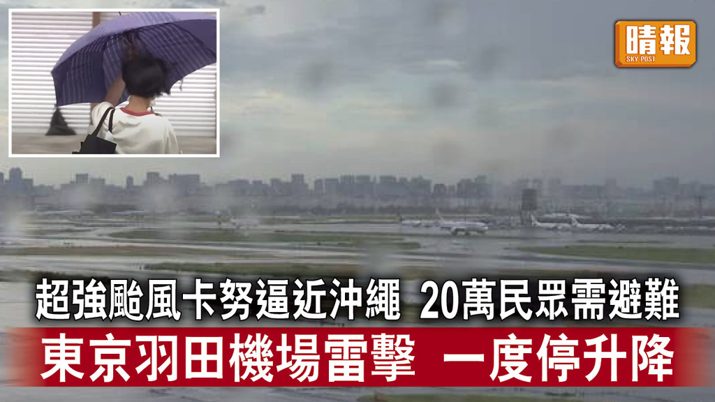 遊日注意｜超強颱風卡努逼近沖繩 20萬民眾需避難 東京羽田機場雷擊 一度停升降 