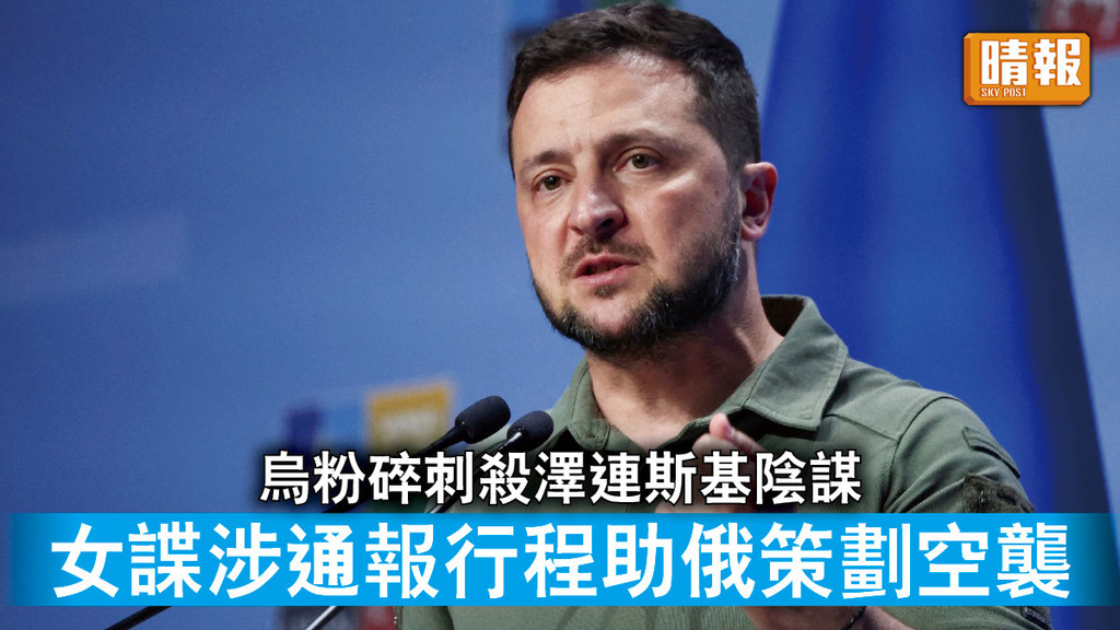 烏克蘭危機｜烏粉碎刺殺澤連斯基陰謀 女諜涉通報行程助俄策劃空襲