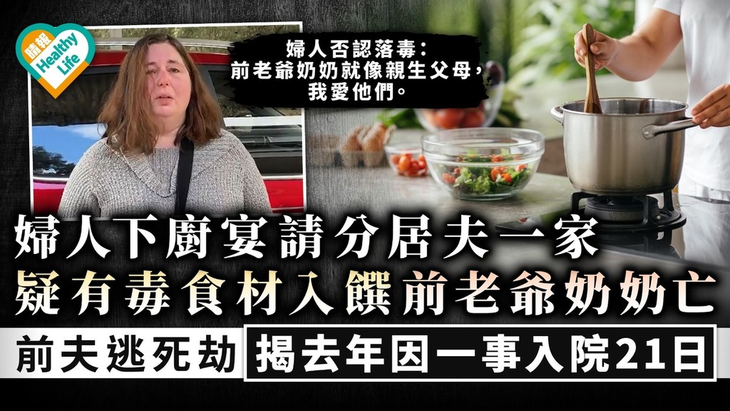 食用安全｜婦人下廚宴請分居夫一家 前老爺奶奶中毒亡 前夫逃死劫揭去年因一事入院21日