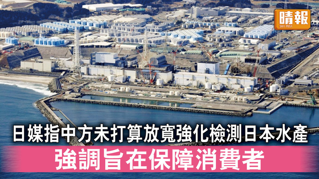 福島核災｜日媒指中方未打算放寬強化檢測日本水產 強調旨在保障消費者
