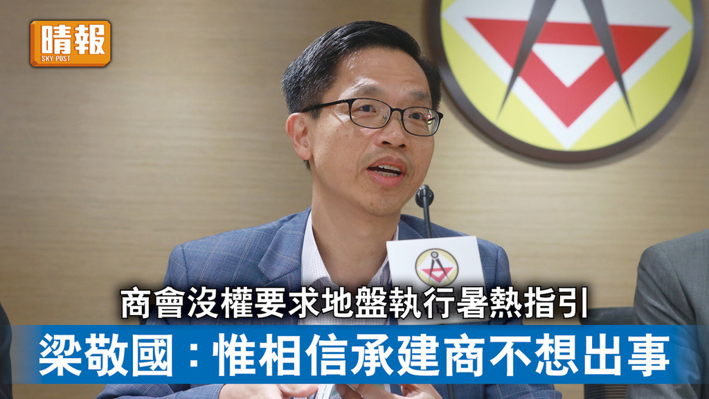 職安健｜商會沒權要求地盤執行暑熱指引 梁敬國 : 惟相信承建商不想出事