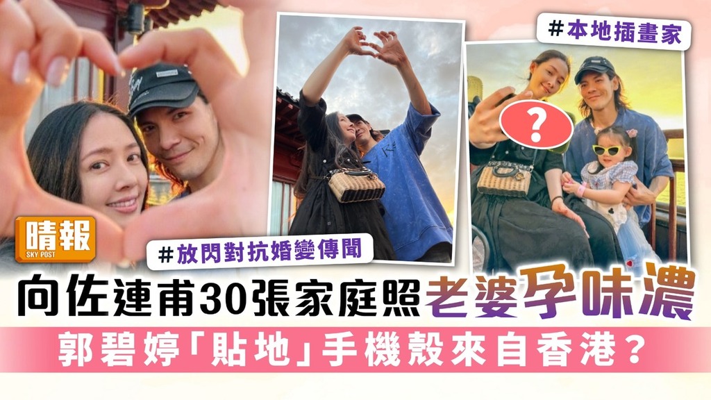 向佐連甫30張家庭照老婆孕味濃 郭碧婷「貼地」手機殼來自香港？