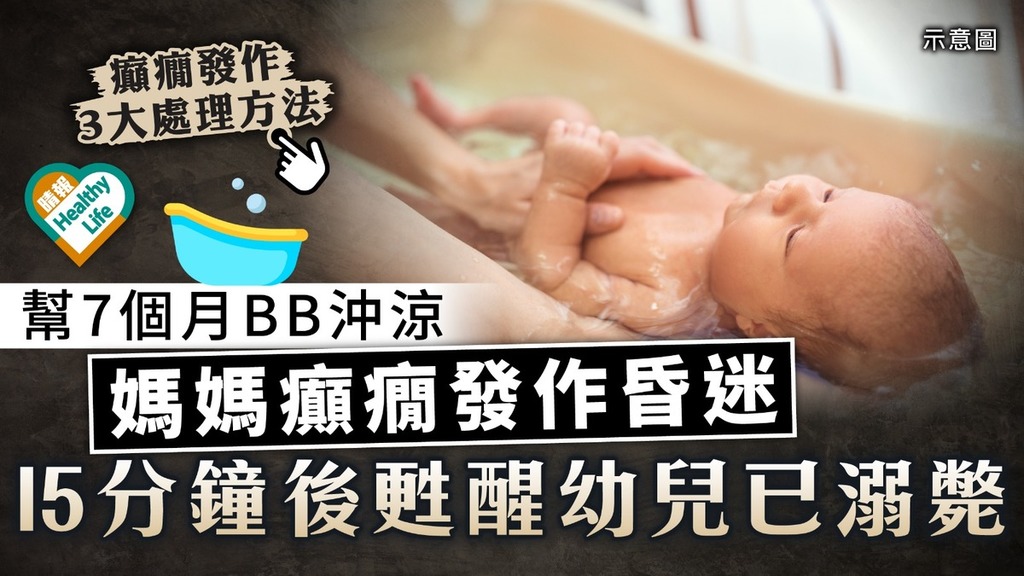 癲癇症｜幫7個月BB沖涼媽媽癲癇發作昏迷 15分鐘後甦醒幼兒已溺斃【癲癇發作處理法】