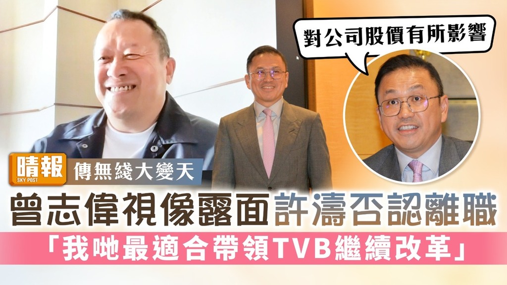 傳無綫大變天丨曾志偉視像露面許濤否認離職 「我哋最適合帶領TVB繼續改革」