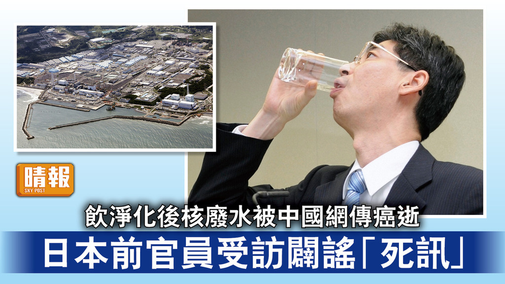 福島核廢水｜飲淨化後核廢水被中國網傳癌逝 日本前官員受訪闢謠「死訊」