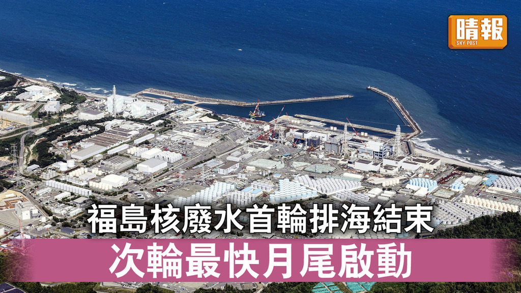 福島核廢水｜福島核廢水首輪排海結束 次輪最快月尾啟動