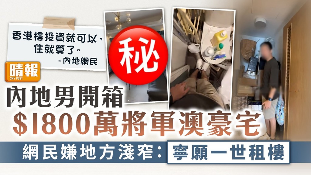 豪宅開箱｜內地男開箱$1800萬將軍澳豪宅 網民嫌地方淺窄：寧願一世租樓