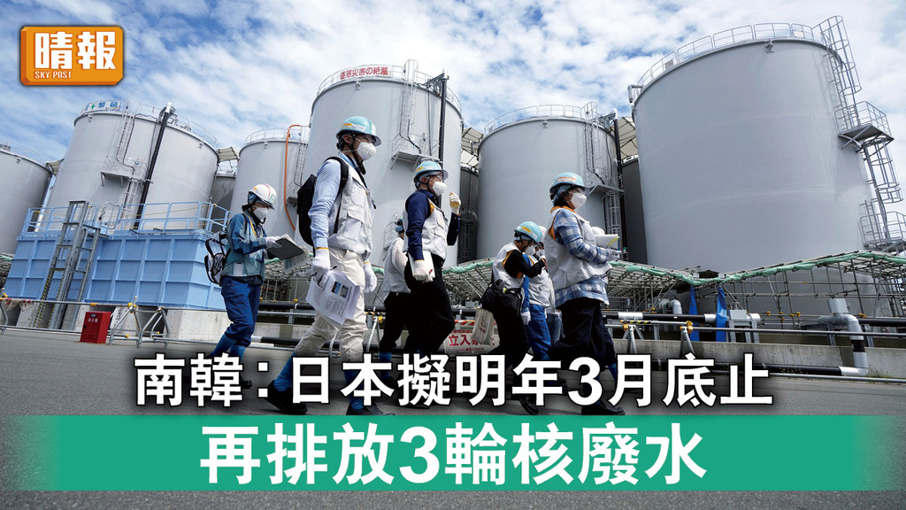 福島核廢水｜南韓︰日本擬明年3月底止 再排放3輪核廢水