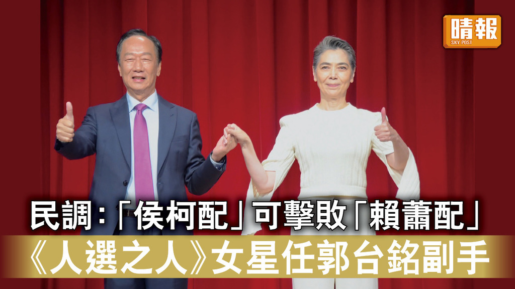 台海局勢｜民調：「侯柯配」可擊敗「賴蕭配」 《人選之人》女星任郭台銘副手