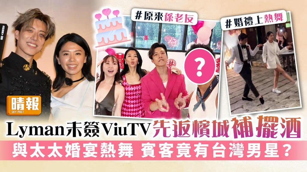 Lyman香胤宅未簽ViuTV先返檳城補擺酒 與太太婚宴熱舞 賓客竟有台灣男星？