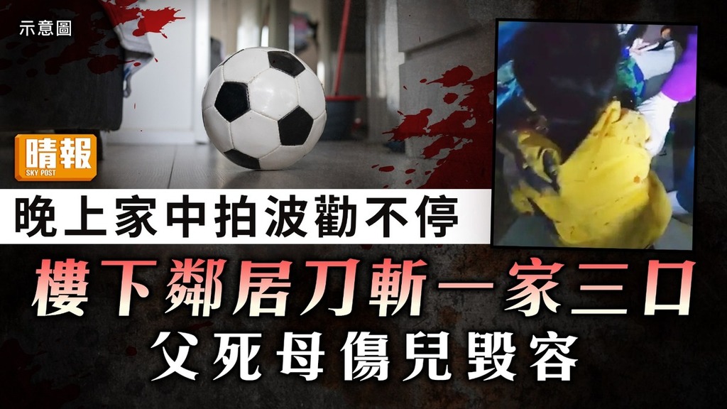 噪音命案｜晚上家中拍波勸不停 樓下鄰居刀斬一家三口 父死母傷兒毀容