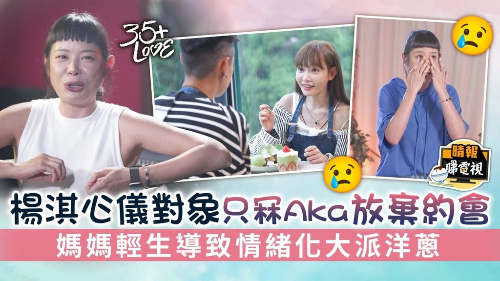 35+LOVE│楊淇心儀對象只冧Aka放棄約會 媽媽輕生導致情緒化大派洋蔥