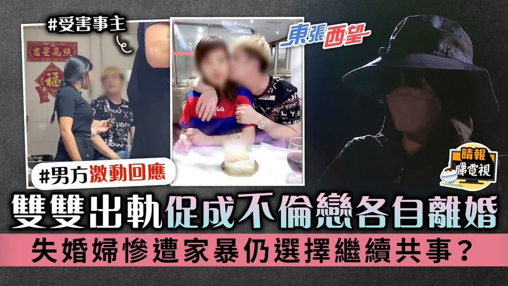 東張西望丨雙雙出軌促成不倫戀各自離婚 失婚婦慘遭家暴仍選擇繼續共事？