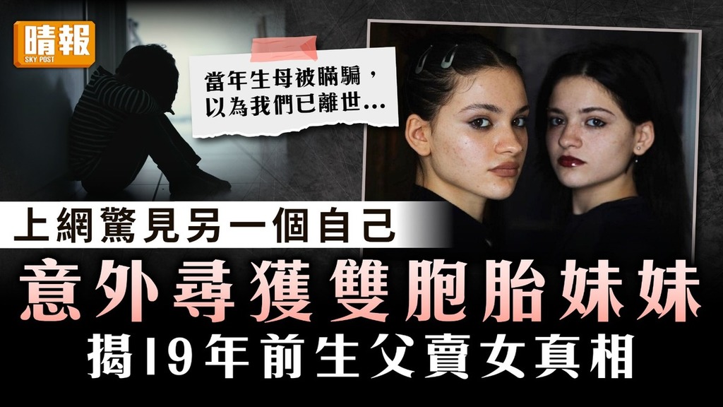 身世之謎｜上網驚見另一個自己 意外尋獲雙胞胎妹妹 揭19年前生父賣女真相