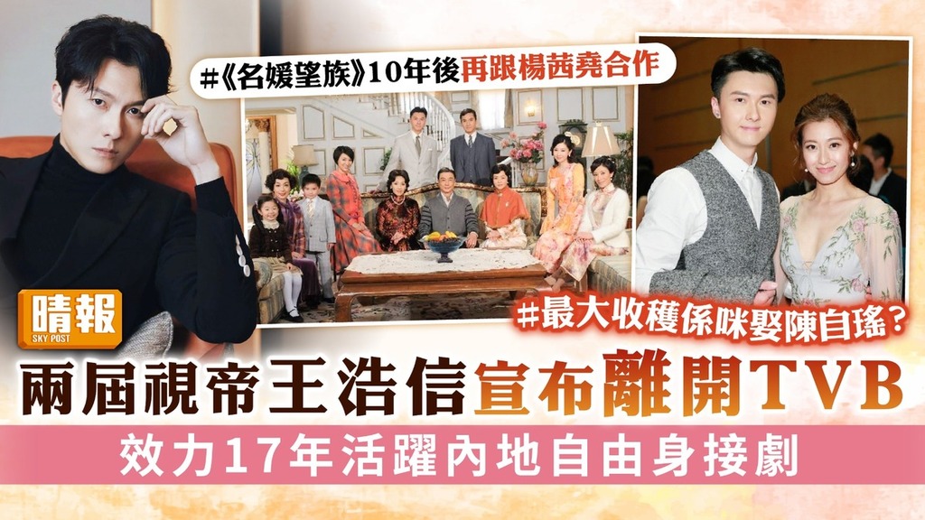 兩屆視帝王浩信宣布離開TVB 效力17年活躍內地自由身接劇