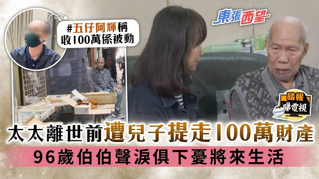 東張西望丨太太離世前遭兒子提走100萬財產 96歲伯伯聲淚俱下憂將來生活