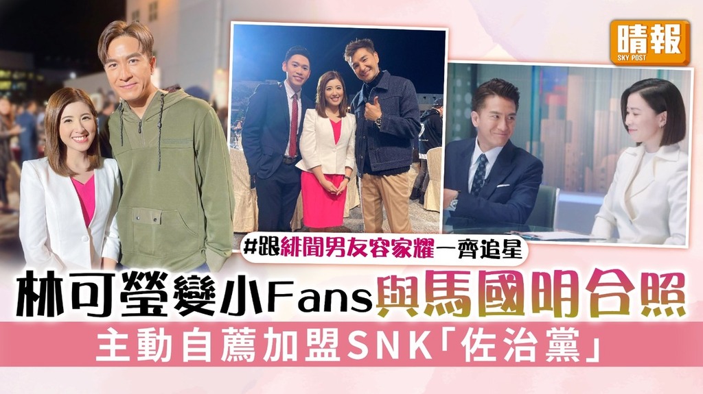 真新聞主播丨林可瑩變小Fans與馬國明合照 主動自薦加盟SNK「佐治黨」