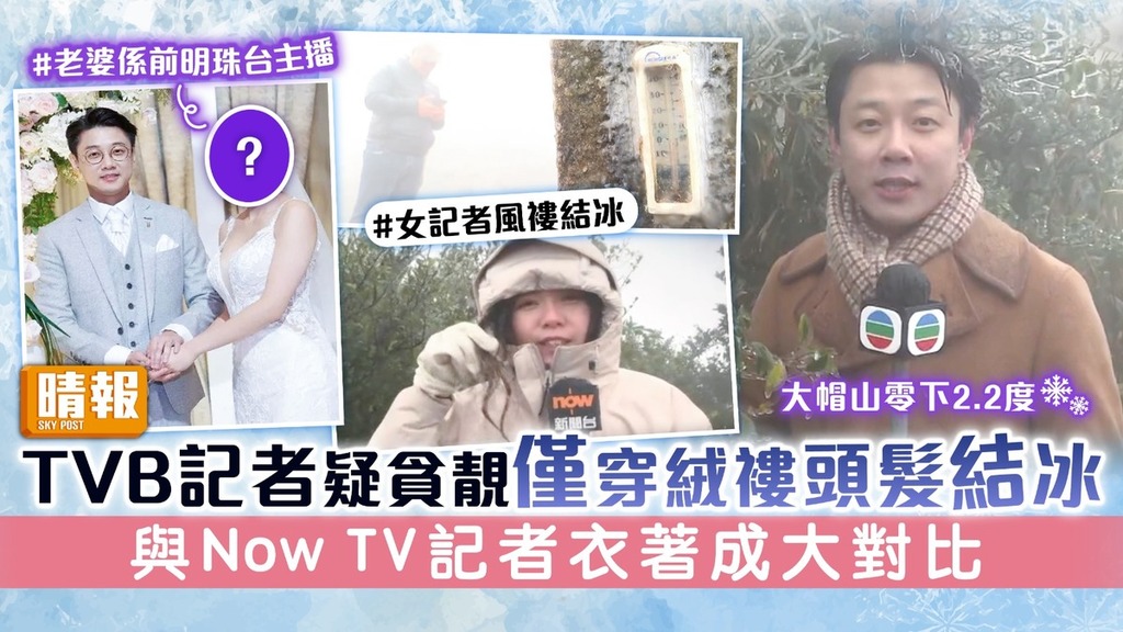 大帽山零下2.2度｜ TVB記者梁永祥疑貪靚僅穿絨褸頭髮結冰 與Now TV記者衣著成大對比
