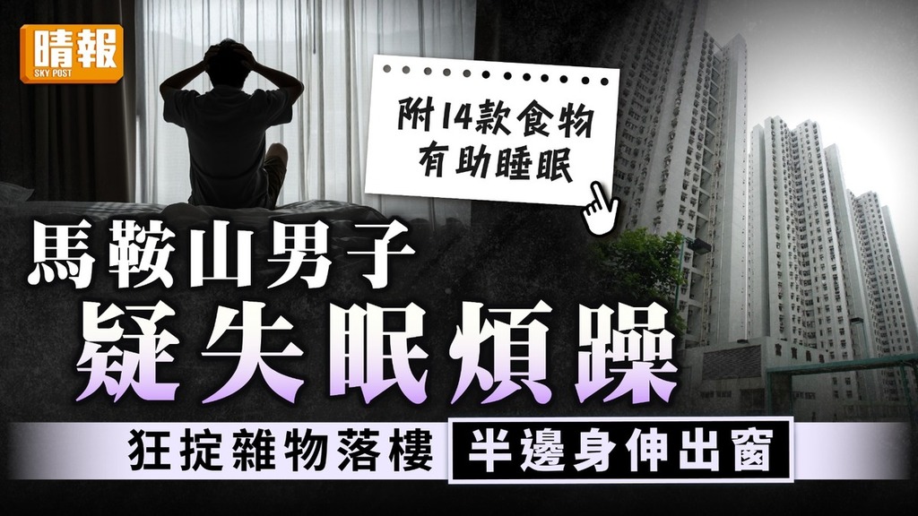 高空擲物｜馬鞍山男子疑失眠煩躁 狂掟雜物落樓 半邊身伸出窗｜附14款食物有助睡眠