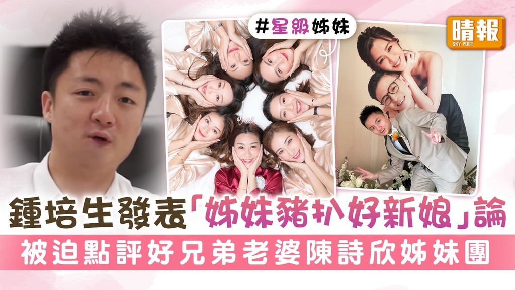 鍾培生發表「姊妹豬扒好新娘」論 被迫點評好兄弟老婆陳詩欣姊妹團