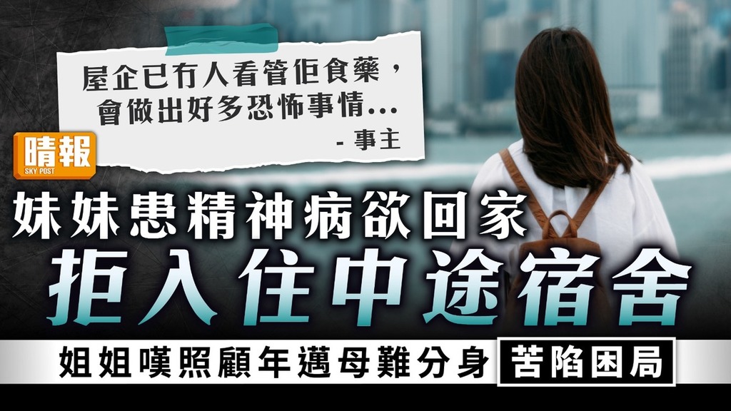 照顧者悲歌｜妹妹患精神病欲回家 拒入住中途宿舍 姐姐嘆照顧年邁母難分身苦陷困局