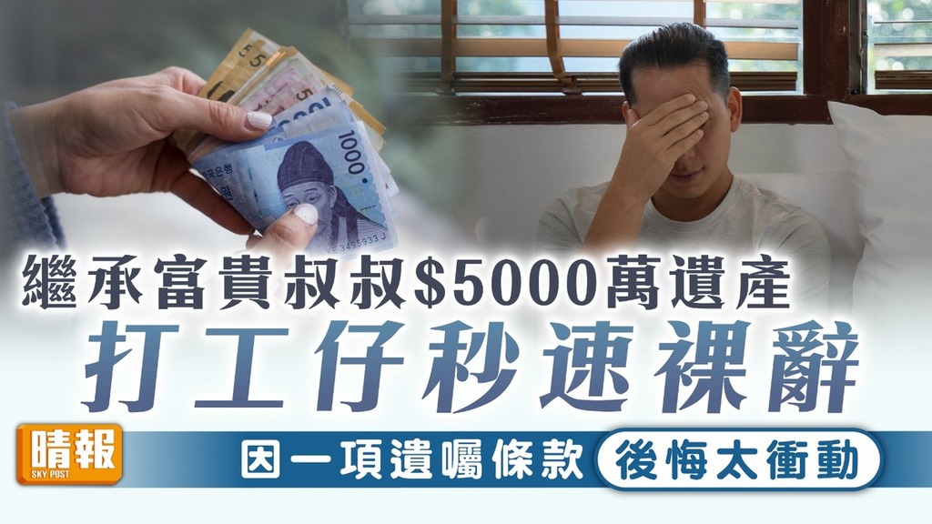 美夢成空｜繼承富貴叔叔$5000萬遺產 打工仔秒速裸辭 因一項遺囑條款後悔太衝動