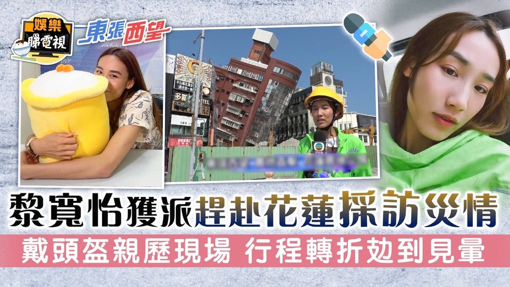 東張西望丨黎寬怡獲派趕赴花蓮採訪災情 戴頭盔親歷現場 行程轉折攰到見暈