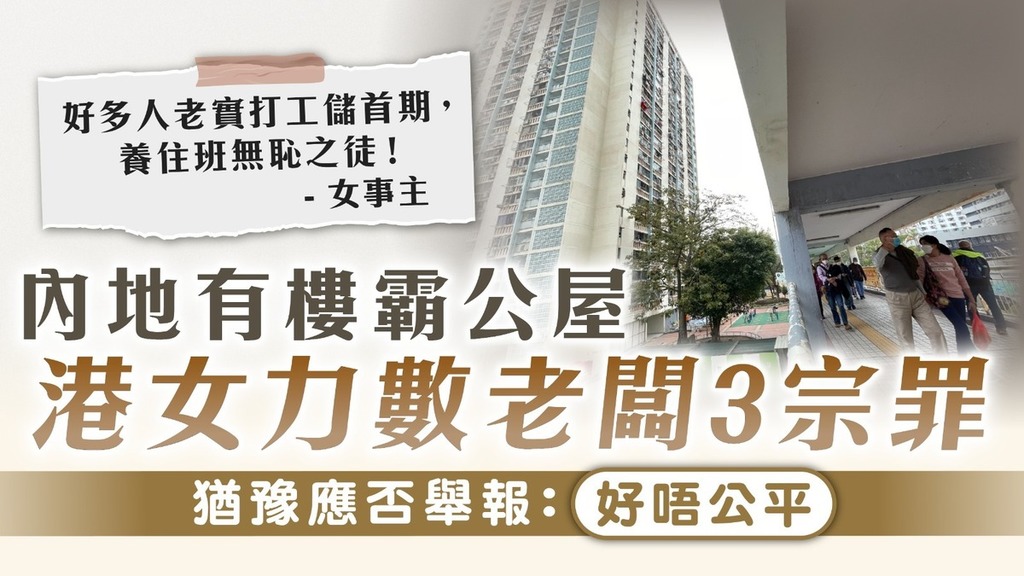 濫用公屋｜內地有樓霸公屋 港女力數老闆3宗罪 猶豫應否舉報：好唔公平