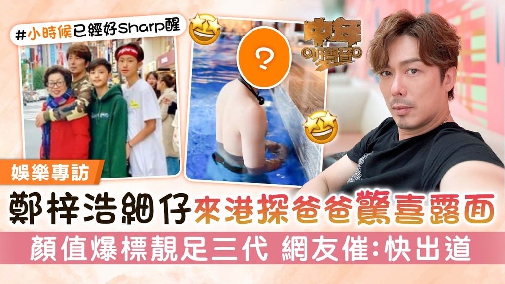 中年好聲音2丨鄭梓浩細仔來港探爸爸驚喜露面 顏值爆標靚足三代 網友催：快出道